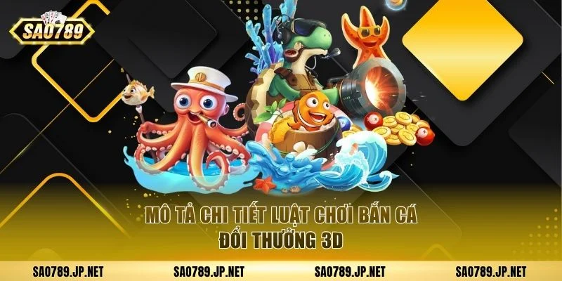 Mô tả chi tiết luật chơi bắn cá đổi thưởng 3D